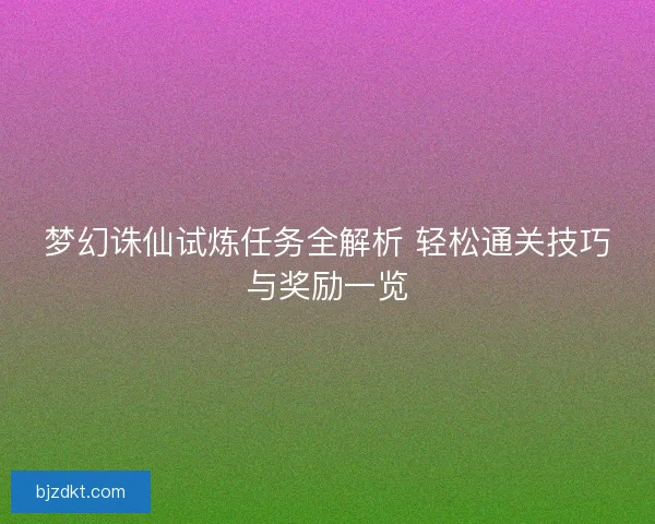 梦幻诛仙试炼任务全解析 轻松通关技巧与奖励一览