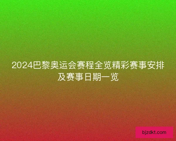 2024巴黎奥运会赛程全览精彩赛事安排及赛事日期一览