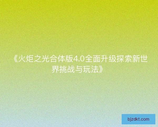 《火炬之光合体版4.0全面升级探索新世界挑战与玩法》