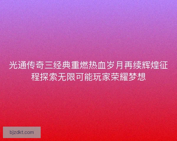 光通传奇三经典重燃热血岁月再续辉煌征程探索无限可能玩家荣耀梦想 光通传奇三经典重燃热血岁月再续辉煌征程探索无限可能玩家荣耀梦想