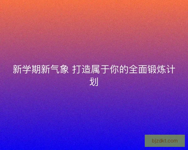 新学期新气象 打造属于你的全面锻炼计划