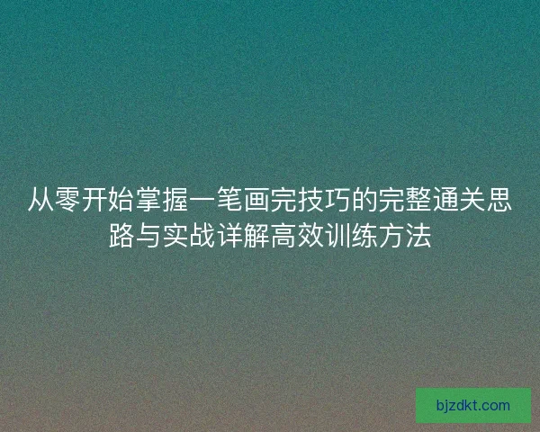从零开始掌握一笔画完技巧的完整通关思路与实战详解高效训练方法