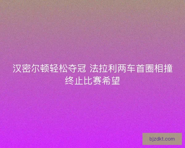 汉密尔顿轻松夺冠 法拉利两车首圈相撞终止比赛希望