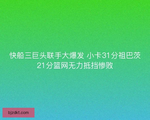 快船三巨头联手大爆发 小卡31分祖巴茨21分篮网无力抵挡惨败