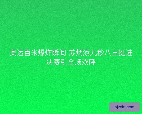 奥运百米爆炸瞬间 苏炳添九秒八三挺进决赛引全场欢呼 奥运百米爆炸瞬间 苏炳添九秒八三挺进决赛引全场欢呼