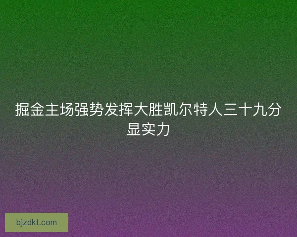 掘金主场强势发挥大胜凯尔特人三十九分显实力